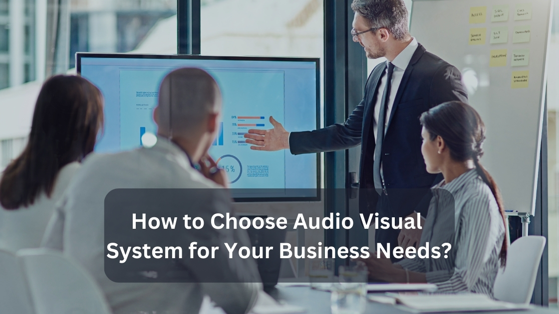 how to choose audio visual system for your business needs 