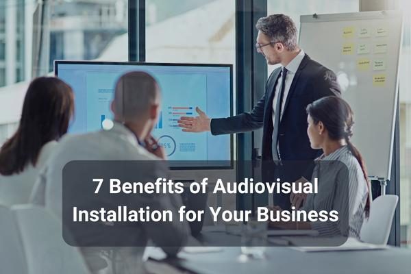 7 Benefits of Audiovisual Installation for Your Business