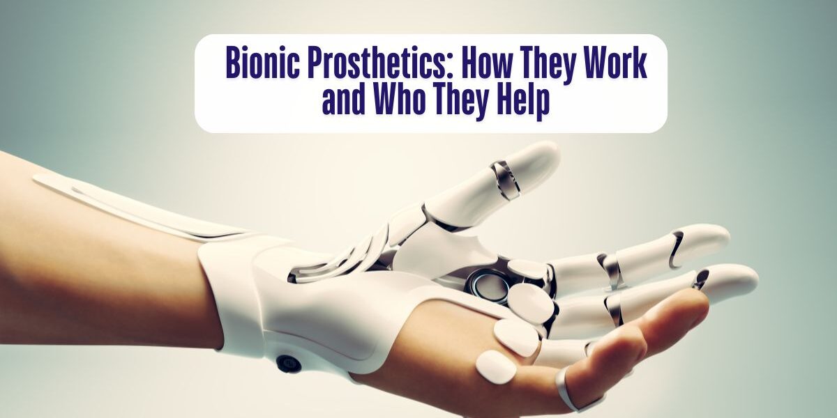 Bionic Prosthetics How They Work and Who They Help