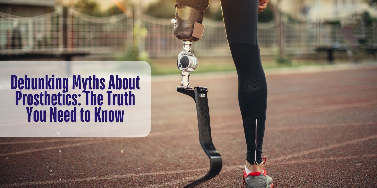 Debunking Myths About Prosthetics The Truth You Need to Know