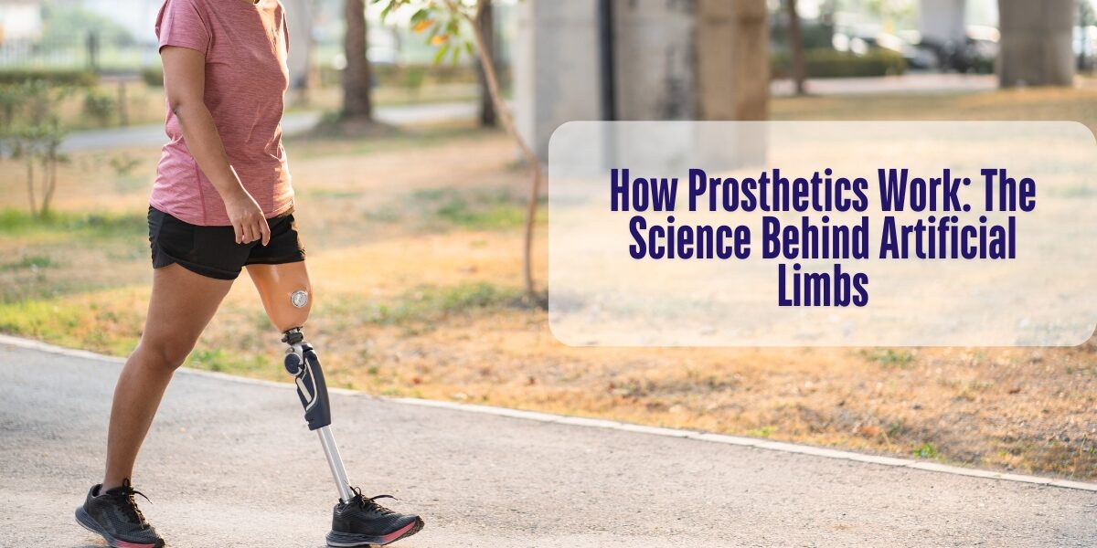 How Prosthetics Work The Science Behind Artificial Limbs