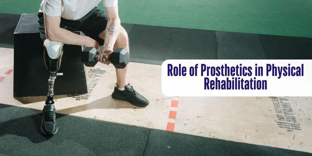 The Role of Prosthetics in Physical Rehabilitation
