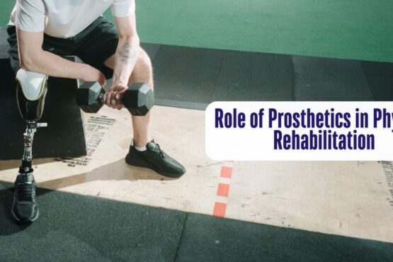 The Role of Prosthetics in Physical Rehabilitation