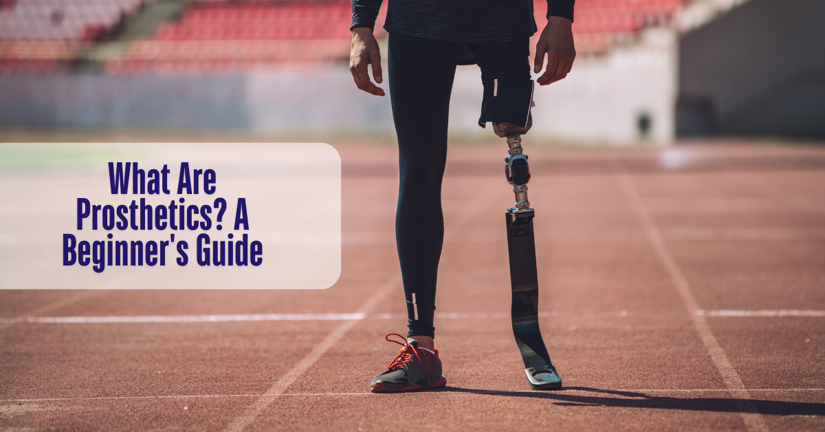 What Are Prosthetics? A Beginner’s Guide