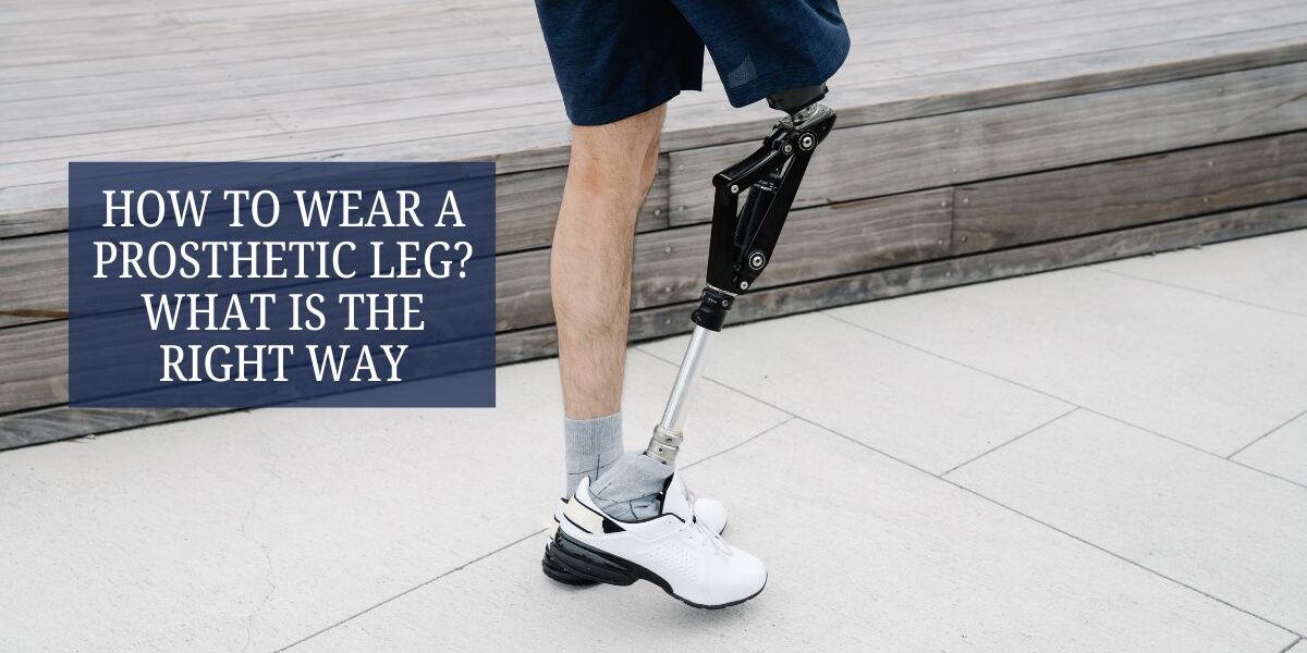 How to Wear a Prosthetic Leg What is the Right Way