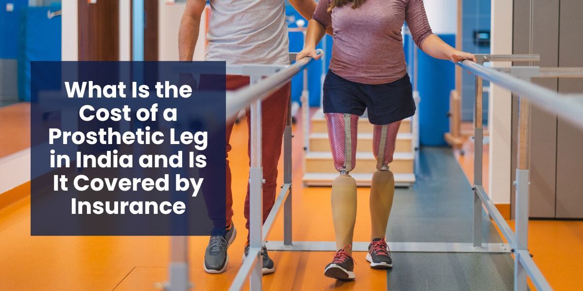 What Is the Cost of a Prosthetic Leg in India and Is It Covered by Insurance