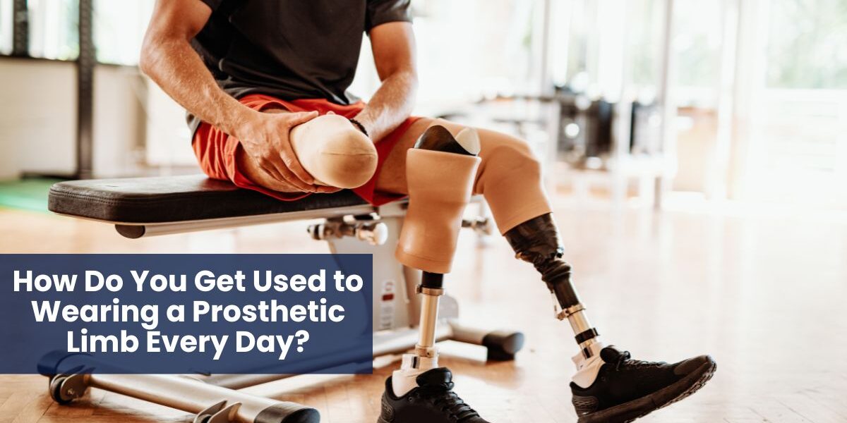 How Do You Get Used to Wearing a Prosthetic Limb Every Day