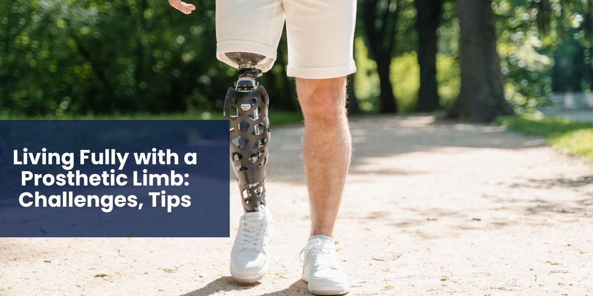 Living Fully with a Prosthetic Limb Challenges, Tips, and Real-Life Insights