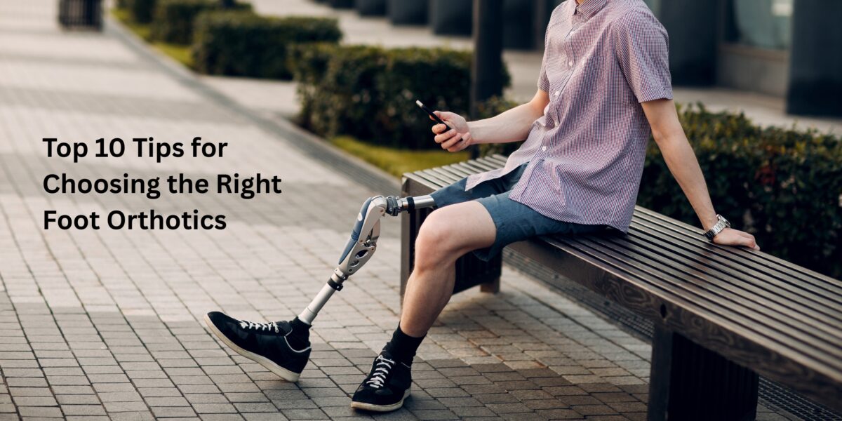 Top 10 Tips for Choosing the Right Foot Orthotics
