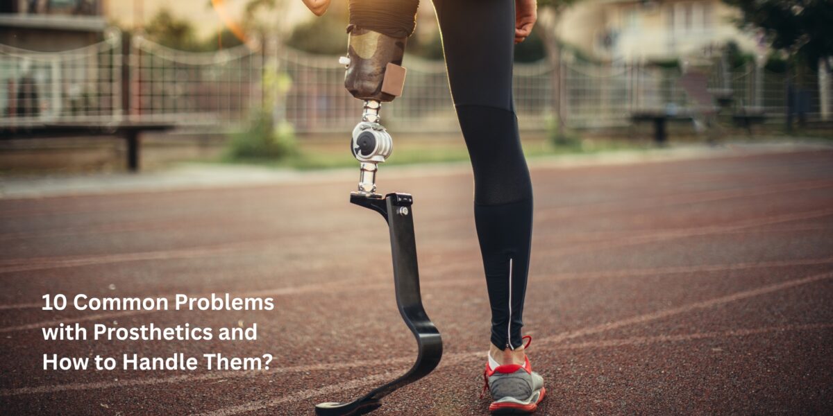 10 Common Problems with Prosthetics and How to Handle Them?