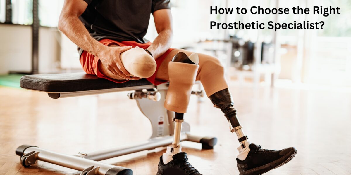How to Choose the Right Prosthetic Specialist
