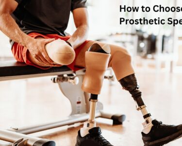 How to Choose the Right Prosthetic Specialist